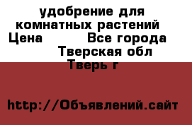 удобрение для комнатных растений › Цена ­ 150 - Все города  »    . Тверская обл.,Тверь г.